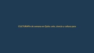 Fin de semana en Quito: arte, ciencia y cultura para toda la familia
