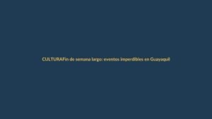 Fin de semana largo: eventos imperdibles en Guayaquil y Quito del 5 al 8 de octubre