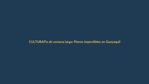 Fin de semana largo: Planes imperdibles en Guayaquil y Quito del 5 al 8 de octubre