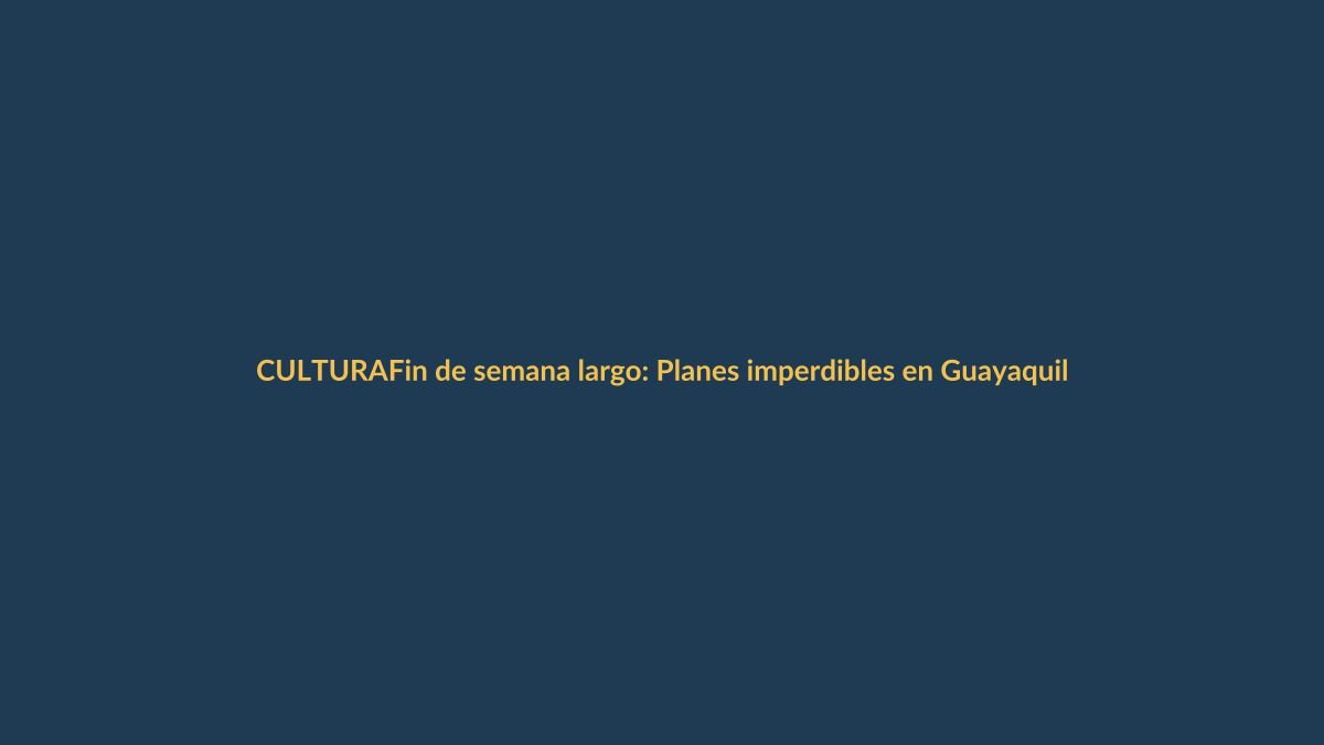 Fin de semana largo: Planes imperdibles en Guayaquil y Quito del 5 al 8 de octubre