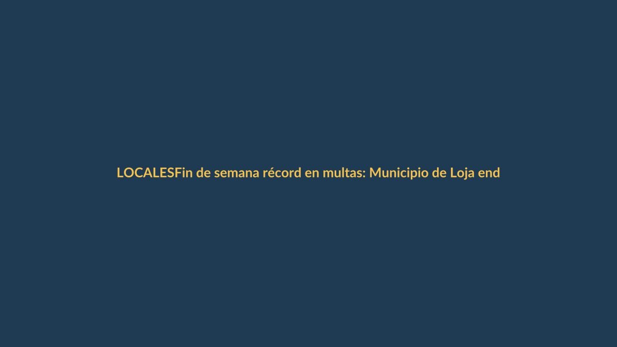 Fin de semana récord en multas: Municipio de Loja endurece controles viales