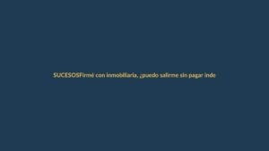 Firmé con inmobiliaria, ¿puedo salirme sin pagar indemnización?