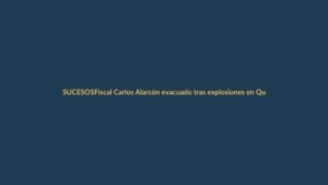 Fiscal Carlos Alarcón evacuado tras explosiones en Quito: ¿Qué pasó y qué implica?