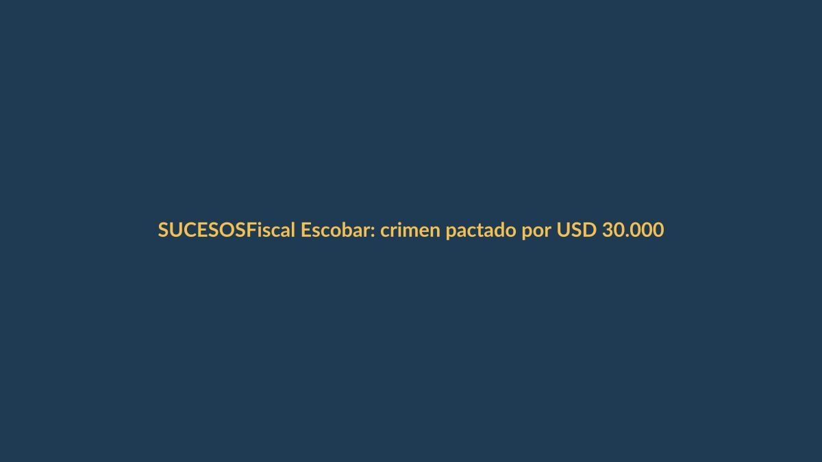 Fiscal Escobar: crimen pactado por USD 30.000
