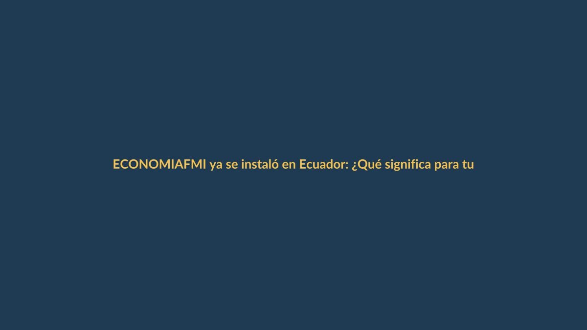 FMI ya se instaló en Ecuador: ¿Qué significa para tu bolsillo?