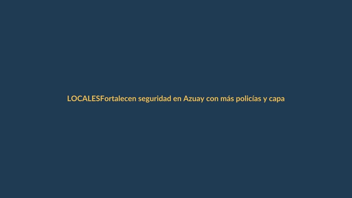 Fortalecen seguridad en Azuay con más policías y capacitación