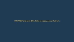Francofonía 2026: Quito se prepara para un festival cultural que conecta a Ecuador con el mundo