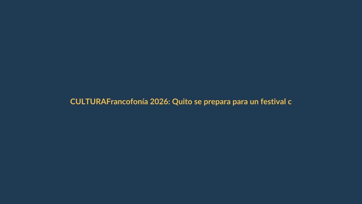 Francofonía 2026: Quito se prepara para un festival cultural sin fronteras