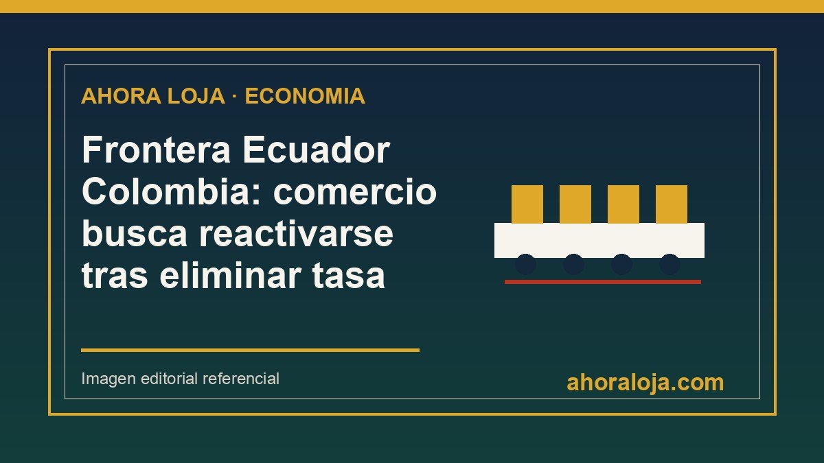 Frontera Ecuador Colombia: comercio busca reactivarse tras eliminar tasa