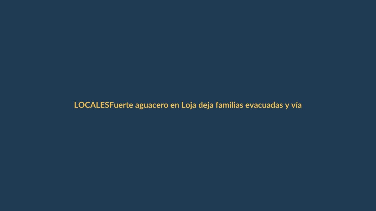 Fuerte aguacero en Loja deja familias evacuadas y vías afectadas en tres cantones