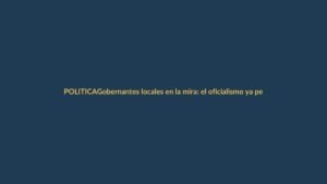 Gobernantes locales en la mira: el oficialismo ya perfila fichas para elecciones 2025