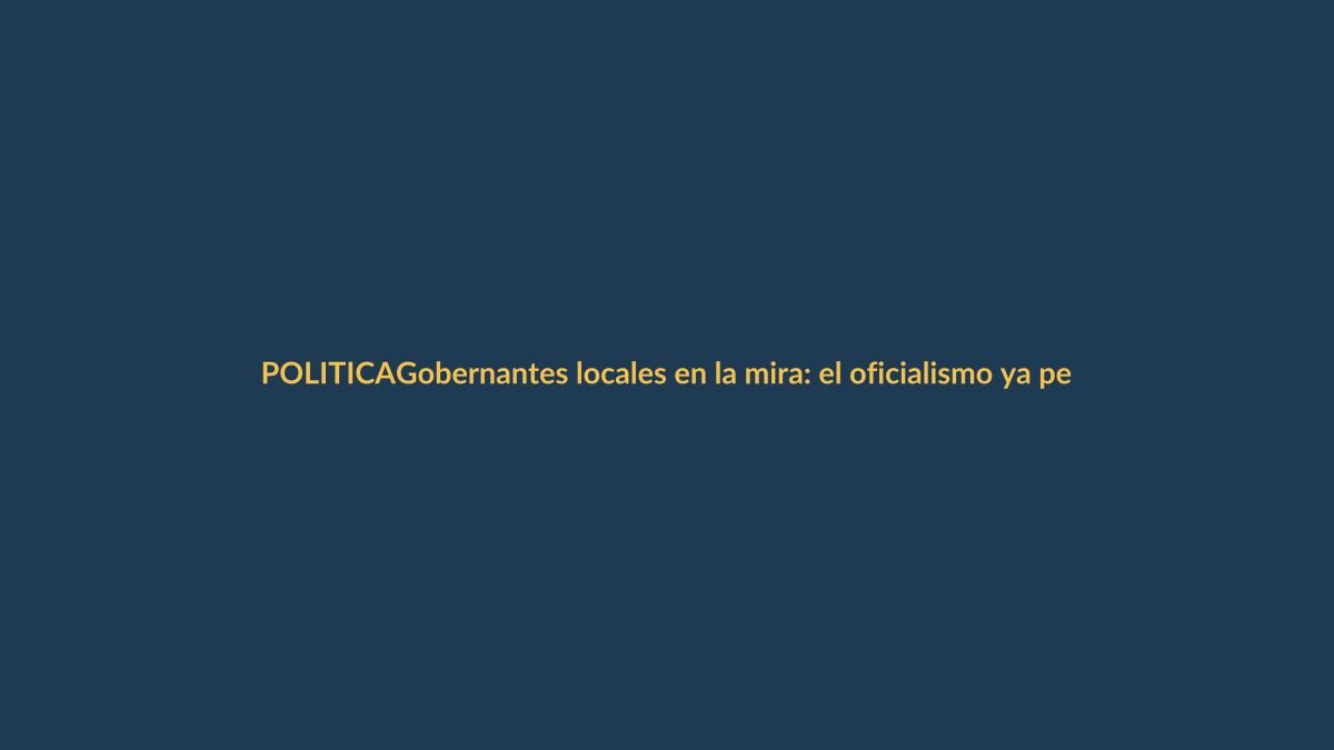 Gobernantes locales en la mira: el oficialismo ya perfila fichas para elecciones 2025