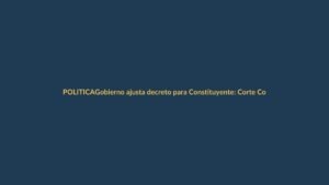 Gobierno ajusta decreto para Constituyente: Corte Constitucional tiene la última palabra