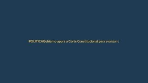 Gobierno apura a Corte Constitucional para avanzar con Constituyente en Ecuador