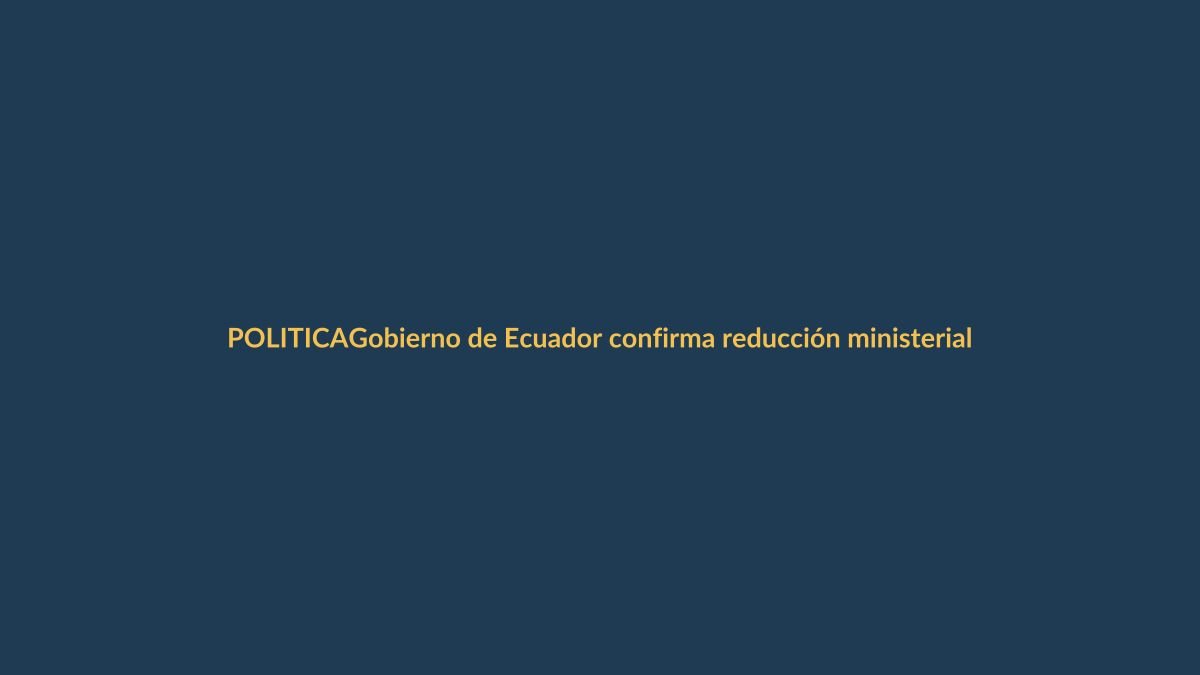 Gobierno de Ecuador confirma reducción ministerial