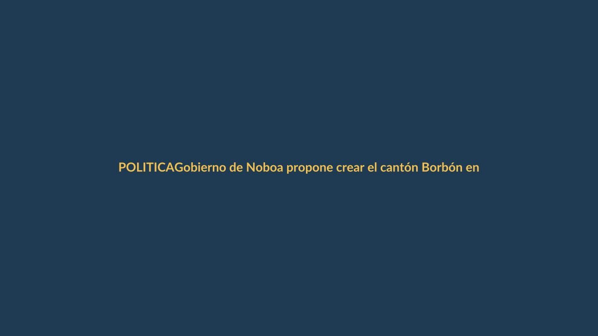 Gobierno de Noboa propone crear el cantón Borbón en Esmeraldas
