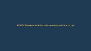 Gobierno de Noboa reduce ministerios de 14 a 10: ¿qué cambia para Loja?