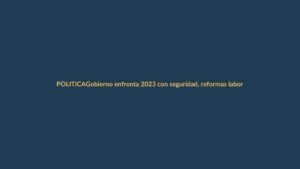 Gobierno enfrenta 2023 con seguridad, reformas laborales y elecciones seccionales