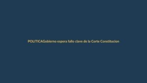 Gobierno espera fallo clave de la Corte Constitucional para convocar a Constituyente
