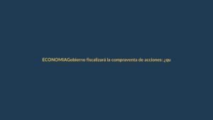 Gobierno fiscalizará la compraventa de acciones: ¿qué implica para ti?