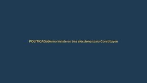Gobierno insiste en tres elecciones para Constituyente