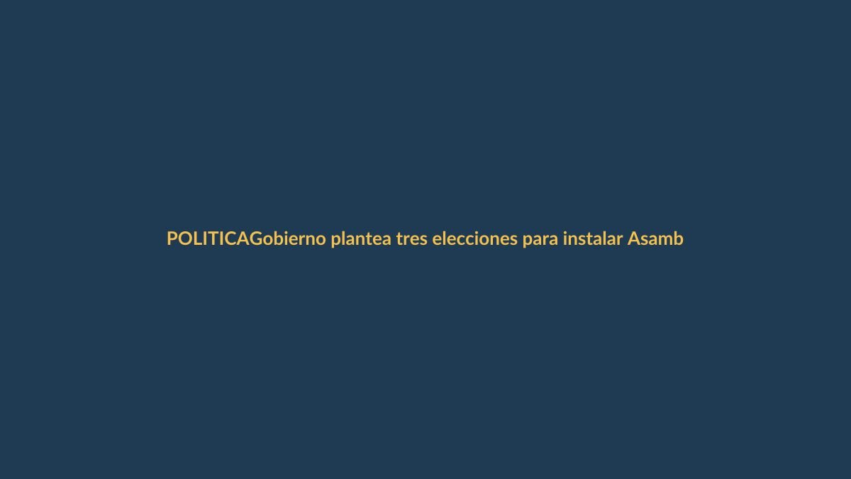 Gobierno plantea tres elecciones para instalar Asamblea Constituyente