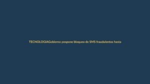 Gobierno pospone bloqueo de SMS fraudulentos hasta el 15 de septiembre