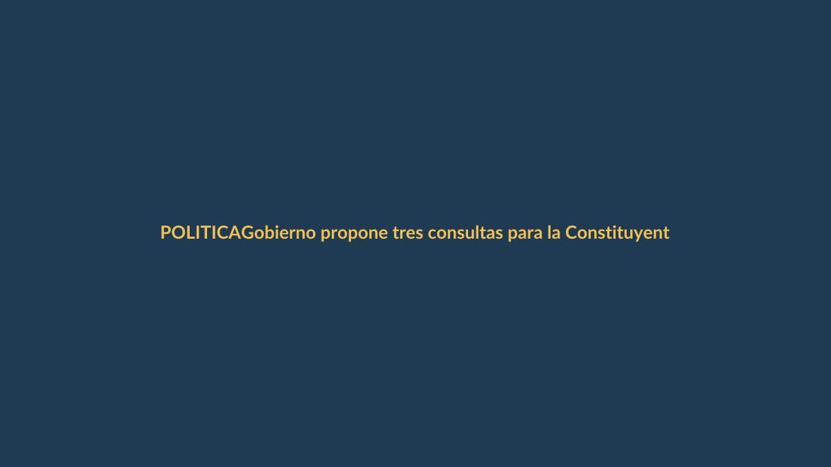 Gobierno propone tres consultas para la Constituyente