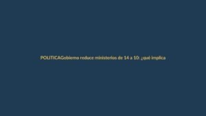Gobierno reduce ministerios de 14 a 10: ¿qué implica para Loja?