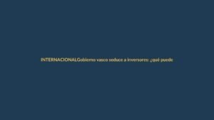 Gobierno vasco seduce a inversores: ¿qué puede aprender Ecuador?