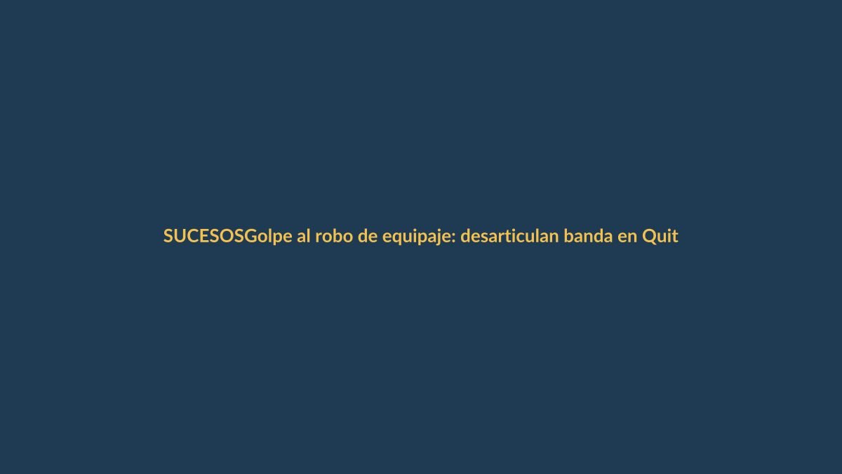 Golpe al robo de equipaje: desarticulan banda en Quito y Guayaquil