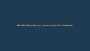 Grupo Frontera: ¿Cuándo pisan Ecuador? Posibles fechas y ciudades del 2025