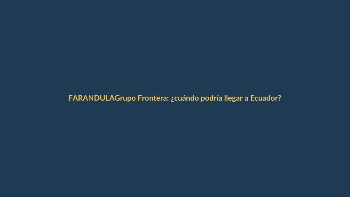 Grupo Frontera: ¿cuándo podría llegar a Ecuador?