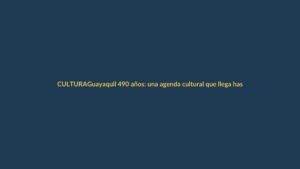 Guayaquil 490 años: una agenda cultural que llega hasta Loja