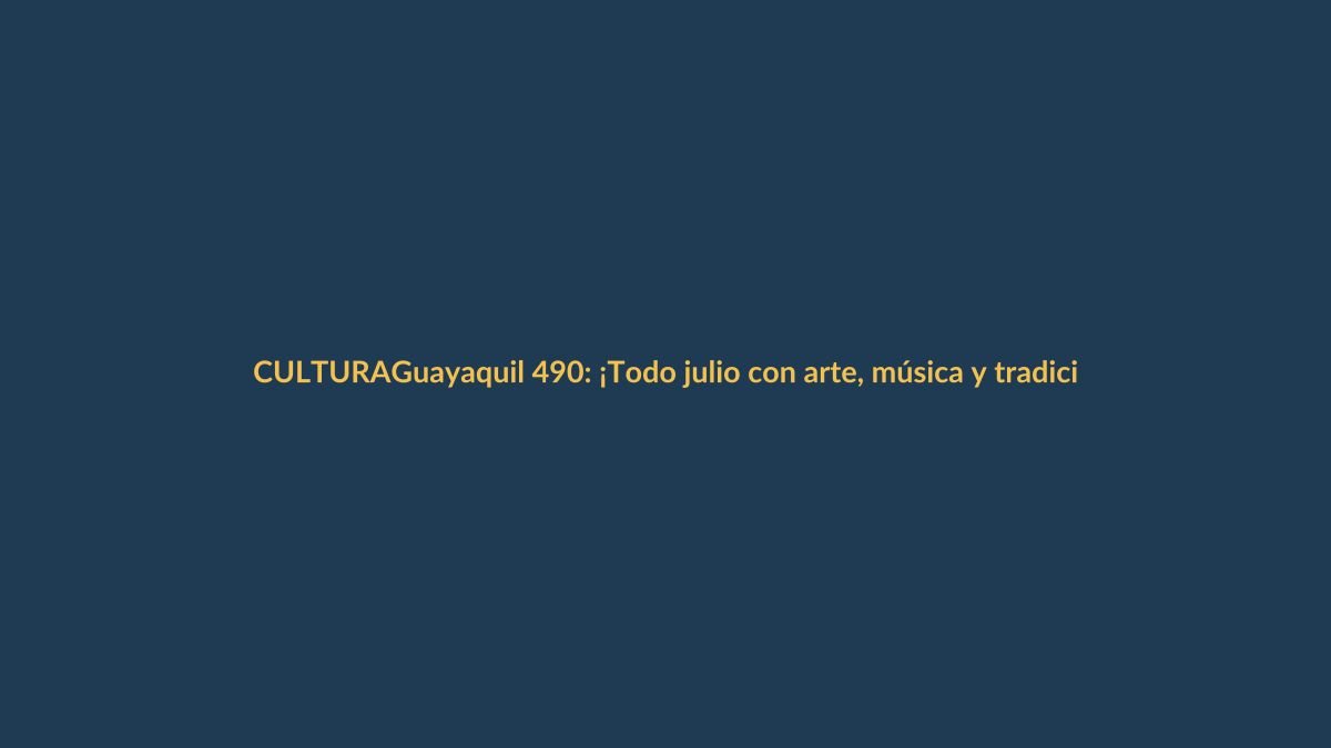 Guayaquil 490: ¡Todo julio con arte, música y tradición!