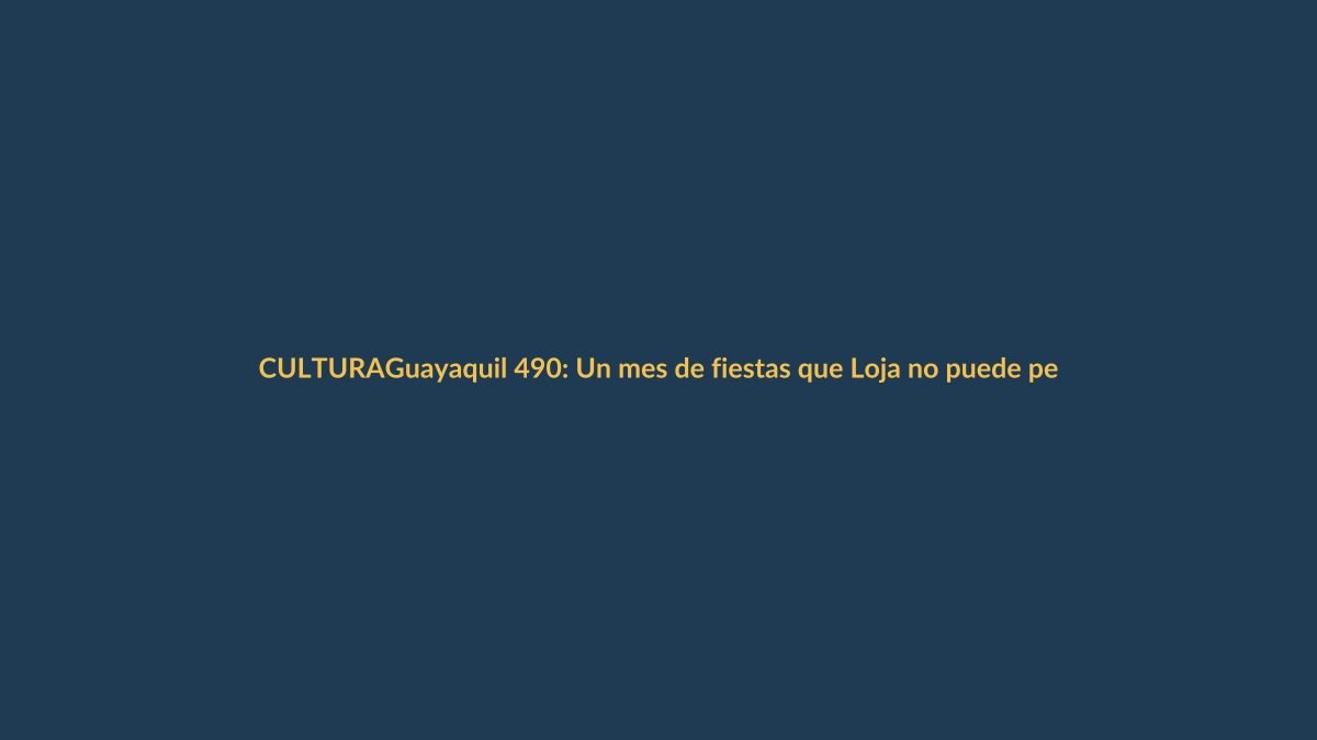Guayaquil 490: Un mes de fiestas que Loja no puede perderse