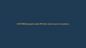 Guayaquil cumple 490 años: todo lo que no te puedes perder en julio