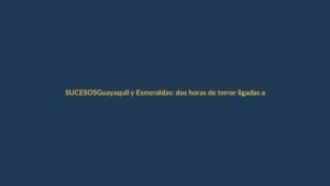 Guayaquil y Esmeraldas: dos horas de terror ligadas al traslado de reos