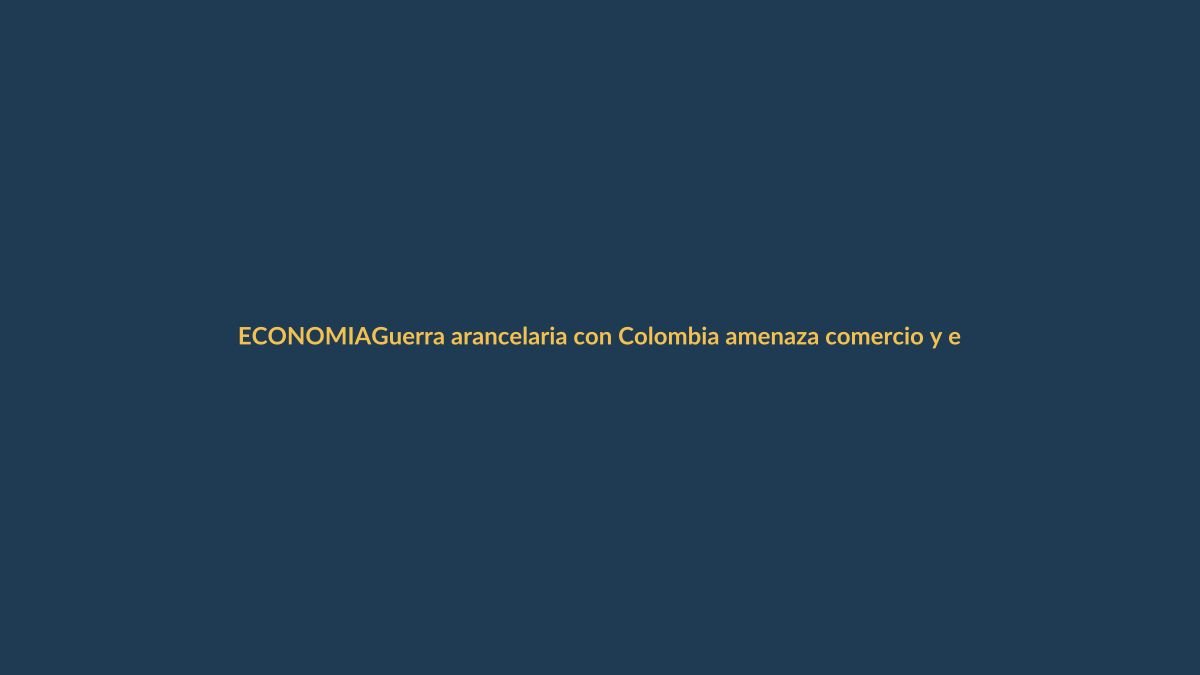 Guerra arancelaria con Colombia amenaza comercio y empleo en Ecuador
