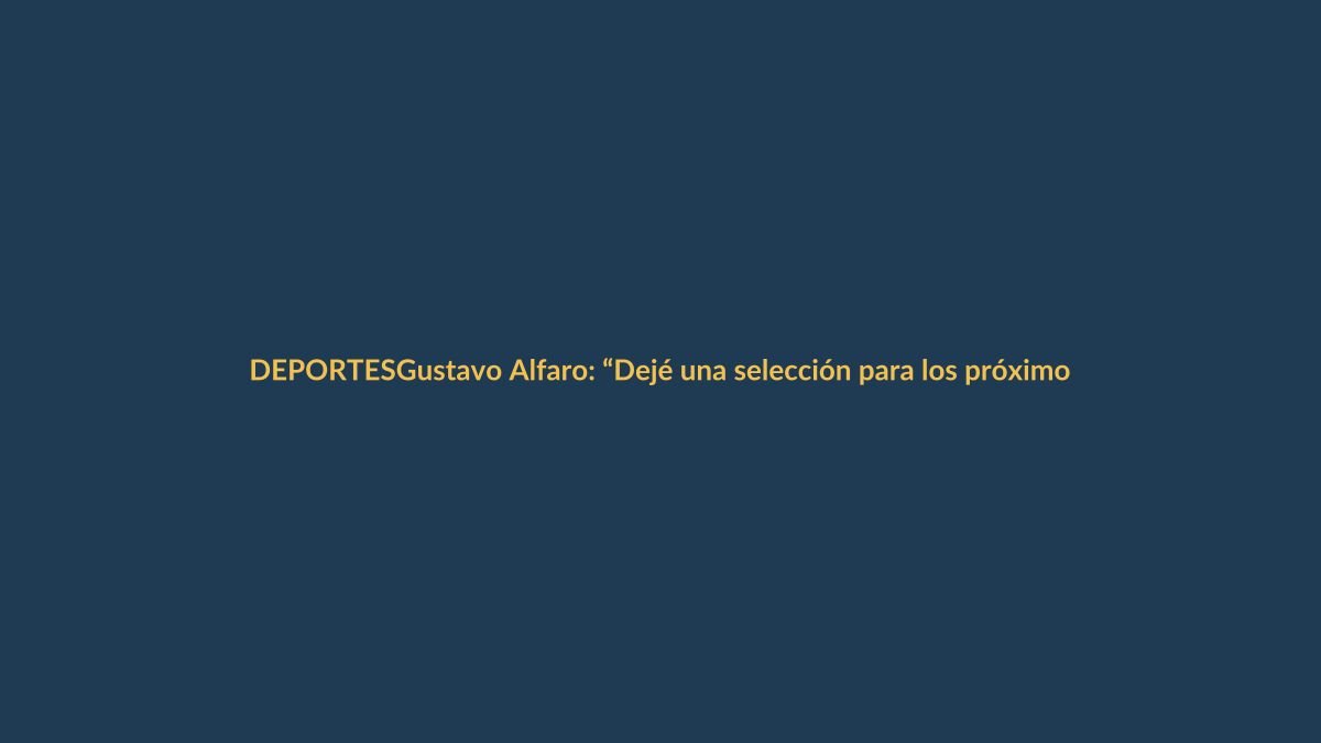 Gustavo Alfaro: “Dejé una selección para los próximos diez años”