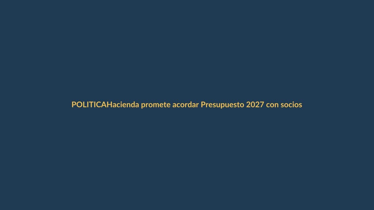 Hacienda promete acordar Presupuesto 2027 con socios antes de ir al Congreso