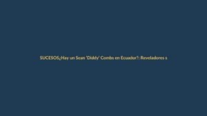 ¿Hay un Sean ‘Diddy’ Combs en Ecuador?: Reveladores secretos