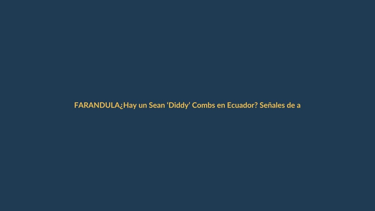 ¿Hay un Sean ‘Diddy’ Combs en Ecuador? Señales de alerta en la farándula nacional