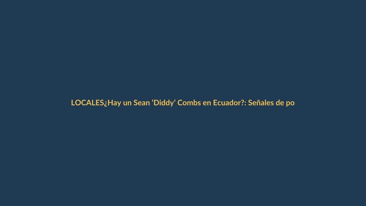 ¿Hay un Sean ‘Diddy’ Combs en Ecuador?: Señales de poder oculto