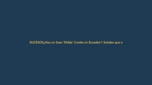 ¿Hay un Sean ‘Diddy’ Combs en Ecuador?: Señales que no debes ignorar