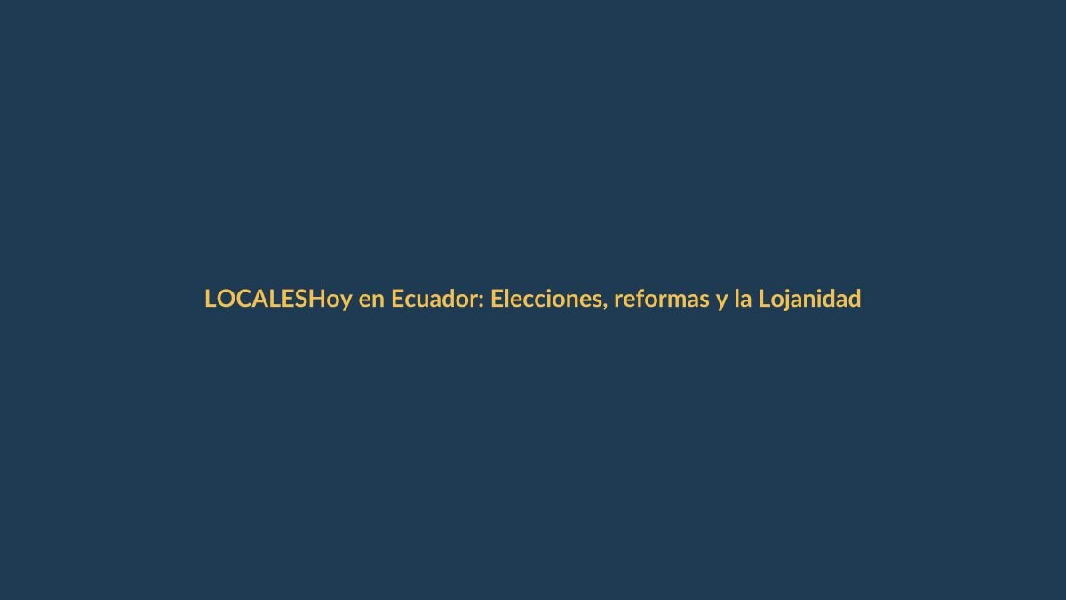 Hoy en Ecuador: Elecciones, reformas y la Lojanidad