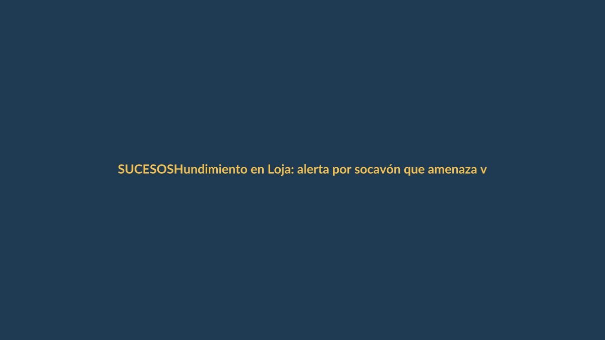 Hundimiento en Loja: alerta por socavón que amenaza viviendas