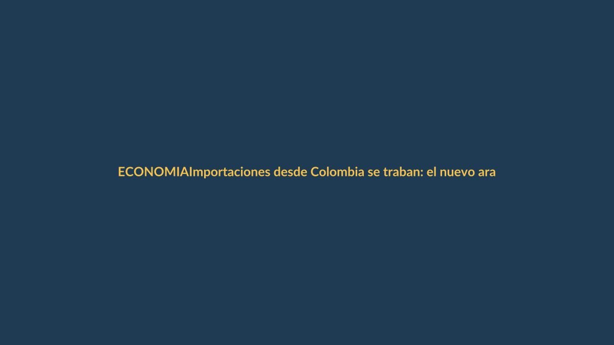 Importaciones desde Colombia se traban: el nuevo arancel solo se paga con tarjeta