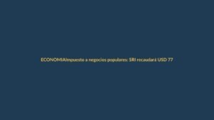 Impuesto a negocios populares: SRI recaudará USD 77 millones en Loja y Ecuador