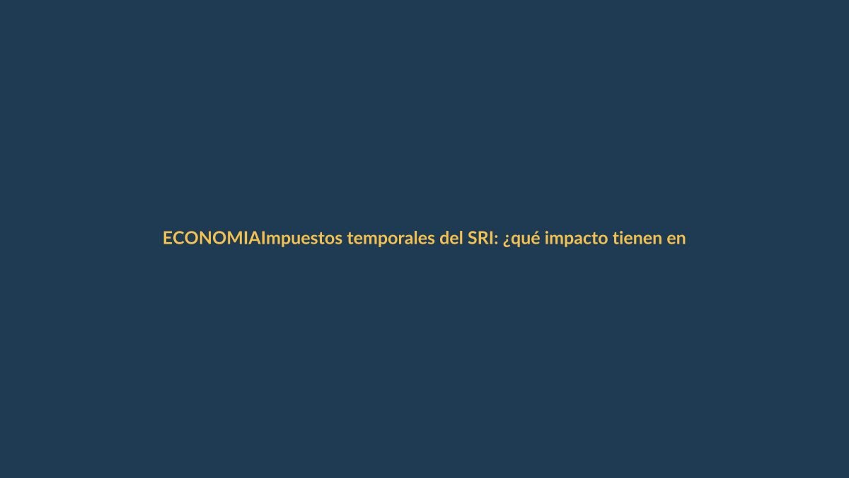 Impuestos temporales del SRI: ¿qué impacto tienen en tu bolsillo?